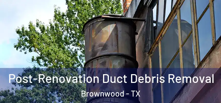  Post-Renovation Duct Debris Removal Brownwood - TX